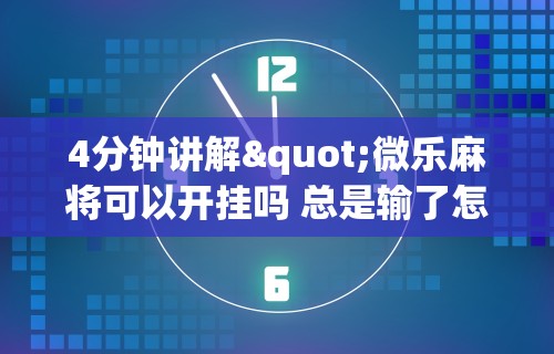 4分钟讲解"微乐麻将可以开挂吗 总是输了怎么办	”(助赢详细开挂教程)
