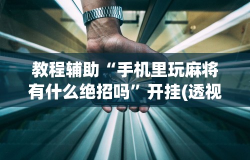 玩家必知“微乐麻将外挂软件能用吗是真的吗”（透视挂）辅助神器教程