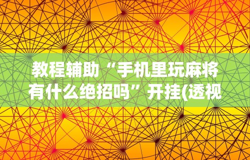 内幕揭晓“腾讯麻将可以开挂吗？”详细外挂透视辅助软件教程