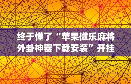 终于懂了“苹果微乐麻将外卦神器下载安装”开挂(透视)辅助教程