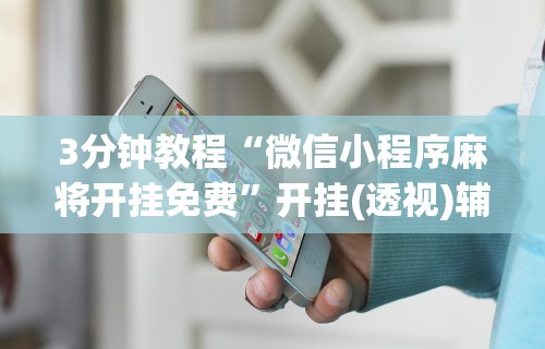 3分钟教程“微信小程序麻将开挂免费	”开挂(透视)辅助