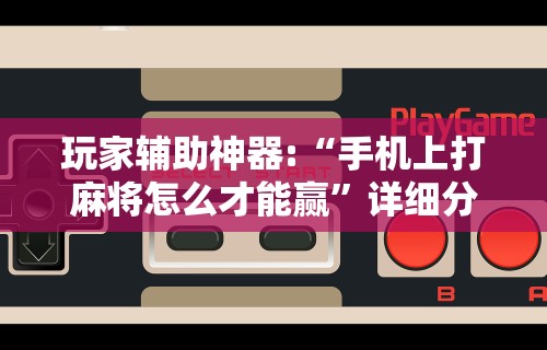 玩家辅助神器:“手机上打麻将怎么才能赢	”详细分享装挂步骤教程