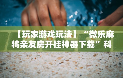 软件分享:欢乐途游麻将开挂方法	”开挂(透视)辅助教程