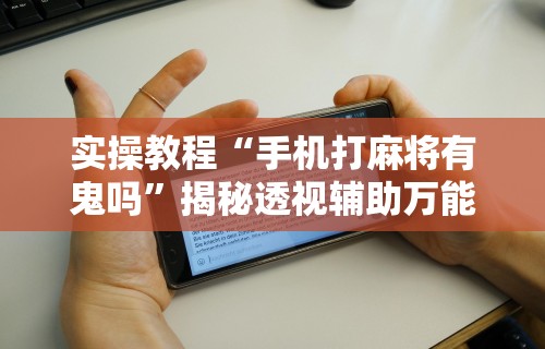 教教大家“开运麻将哪里可以买挂”详细透视辅助教程官方正版下载