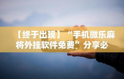 分析必看“微乐麻将有什么技巧和规律吗	”通用版下载教程
