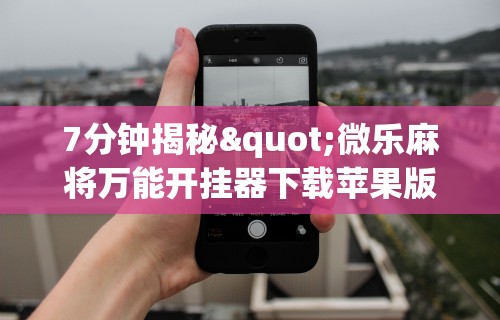 7分钟揭秘"微乐麻将万能开挂器下载苹果版	”详细透视辅助教程官方正版下载