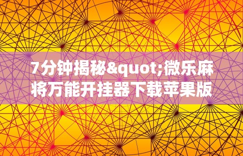 7分钟揭秘"微乐麻将万能开挂器下载苹果版”详细透视辅助教程官方正版下载