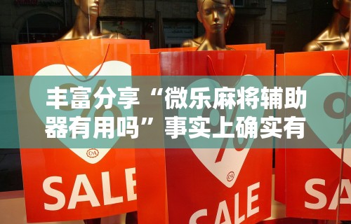 丰富分享“微乐麻将辅助器有用吗	”事实上确实有挂
