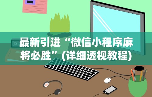最新引进“微信小程序麻将必胜”(详细透视教程)