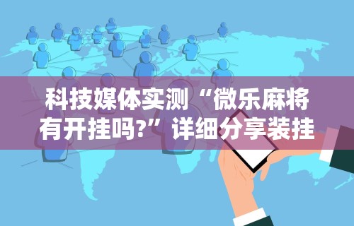 推荐一款“微乐福建麻将万能开挂器通用版	”通用版下载教程!