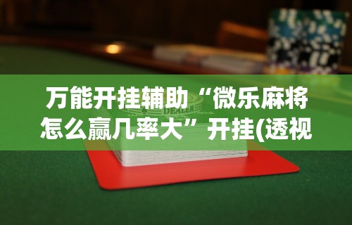 万能开挂辅助“微乐麻将怎么赢几率大”开挂(透视)辅助