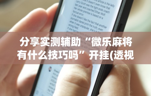 分享实测辅助“微乐麻将有什么技巧吗	”开挂(透视)辅助教程