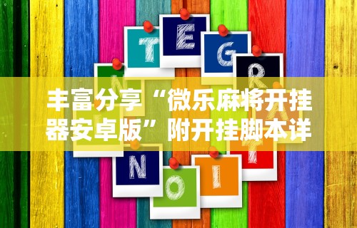 丰富分享“微乐麻将开挂器安卓版	”附开挂脚本详细步骤