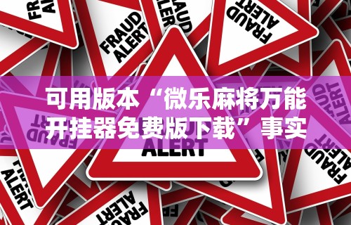 可用版本“微乐麻将万能开挂器免费版下载”事实上真的有挂