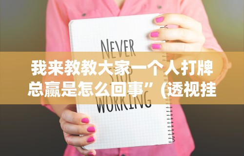 我来教教大家一个人打牌总赢是怎么回事”(透视挂)详细用法教程