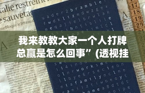 我来教教大家一个人打牌总赢是怎么回事	”(透视挂)详细用法教程