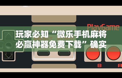 玩家必知“微乐手机麻将必赢神器免费下载”确实果然有挂 