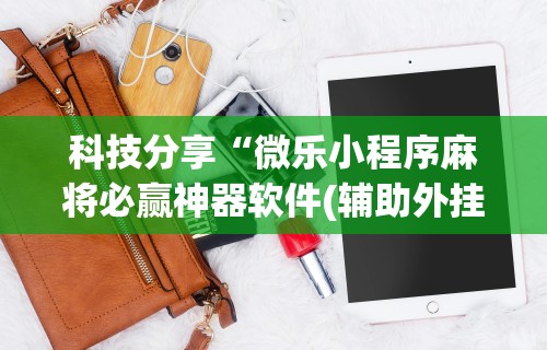 必胜技巧全攻略“微信小程序微乐麻将外卦”(透视)开挂详细教程