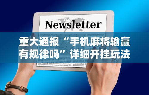 重大通报“手机麻将输赢有规律吗”详细开挂玩法