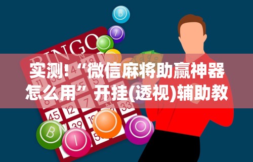 实测!“微信麻将助赢神器怎么用	”开挂(透视)辅助教程