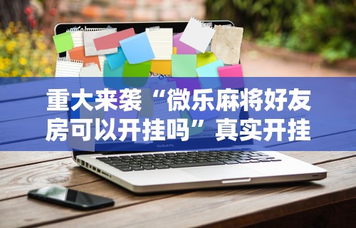 【终于出现】“微乐麻将外卦神器下载”事实上确实有挂