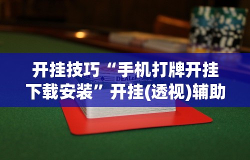 开挂技巧“手机打牌开挂下载安装”开挂(透视)辅助神器