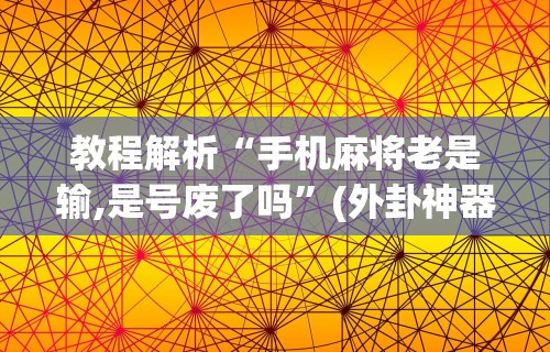我来教你“星悦手机麻将自建房输赢规律!详细开挂教程 我来教你“星悦手机麻将自建房输赢规律!详细开挂教程