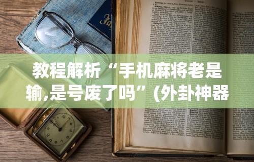 必看攻略“决胜麻将挂先试用步骤	”(果然有透视挂)