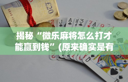 揭秘“微乐麻将怎么打才能赢到钱	”(原来确实是有挂)