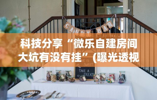科技分享“微乐自建房间大坑有没有挂	”(曝光透视必备猫腻)