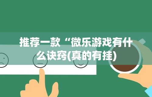 推荐一款“微乐游戏有什么诀窍(真的有挂) 推荐一款“微乐游戏有什么诀窍(真的有挂)