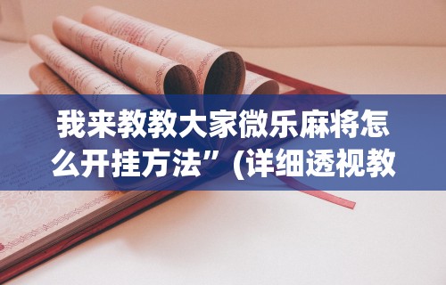 必学教你安装“小程序微乐四川麻将必赢神器	”揭秘透视辅助万能挂