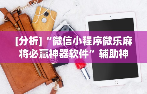 [分析]“微信小程序微乐麻将必赢神器软件”辅助神器插件下载