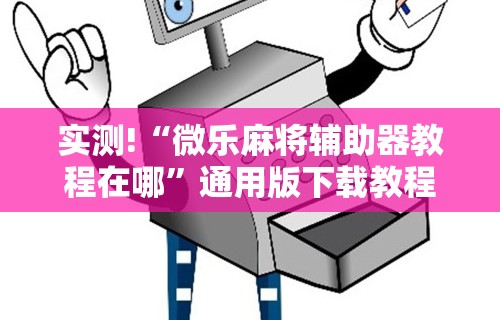 实测!“微乐麻将辅助器教程在哪”通用版下载教程
