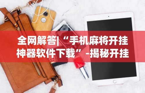 全网解答|“手机麻将开挂神器软件下载”-揭秘开挂教程分享