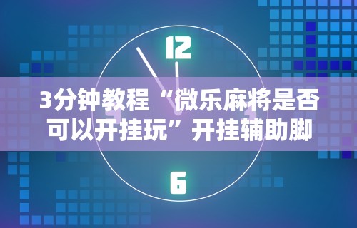 3分钟教程“微乐麻将是否可以开挂玩”开挂辅助脚本+详细开挂