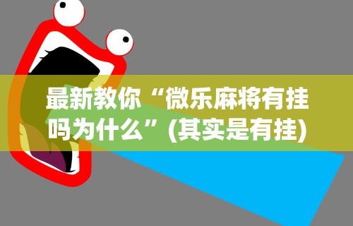 玩家攻略科普“终于找到微乐麻将有没有挂”详细开挂安装教程