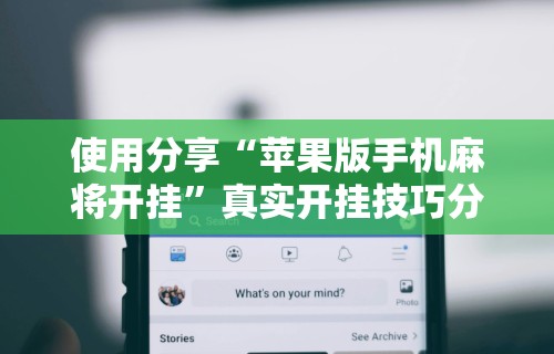 使用分享“苹果版手机麻将开挂	”真实开挂技巧分享