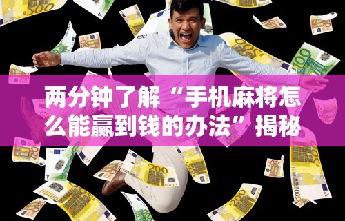 两分钟了解“手机麻将怎么能赢到钱的办法	”揭秘透视辅助万能挂用法