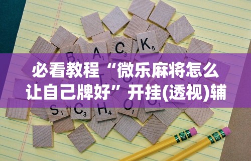 玩家必看教程“微乐万能开挂器玩法”开挂辅助详细步骤