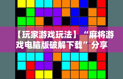 【玩家游戏玩法】“麻将游戏电脑版破解下载	”分享用挂教程