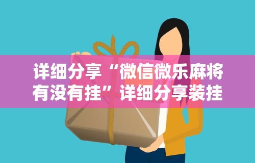 详细分享“微信微乐麻将有没有挂”详细分享装挂