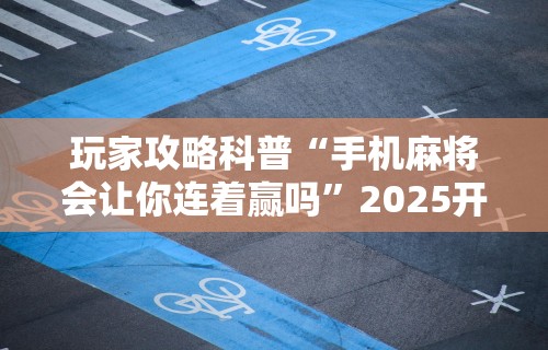 玩家攻略科普“手机麻将会让你连着赢吗	”2025开挂教程步骤
