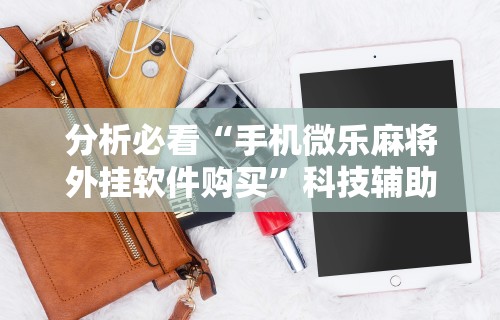 分析必看“手机微乐麻将外挂软件购买”科技辅助神器手机版