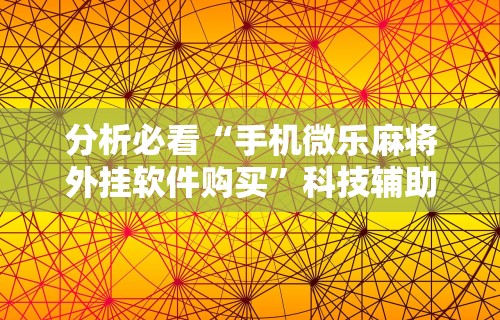 分析必看“手机微乐麻将外挂软件购买”科技辅助神器手机版
