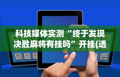 辅助最新信息“人人麻将开挂器通用版	”详细分享装挂步骤