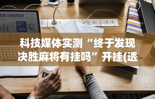 重大来袭“怎样打麻将赢的几率高(透视挂真的假的)
