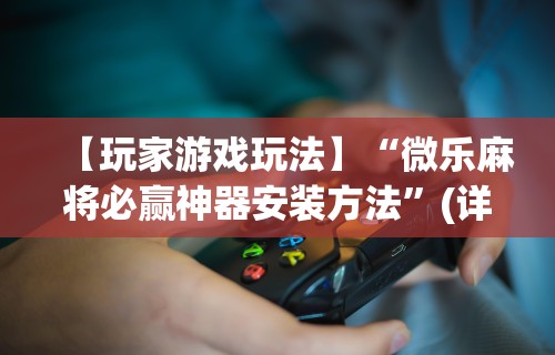 重大来袭“怎样打麻将赢的几率高(透视挂真的假的)