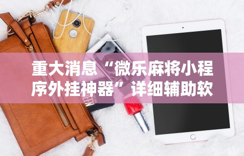 重大消息“微乐麻将小程序外挂神器	”详细辅助软件教程