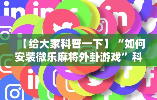 【给大家科普一下】“如何安装微乐麻将外卦游戏”科技辅助神器手机版